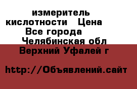 измеритель    кислотности › Цена ­ 380 - Все города  »    . Челябинская обл.,Верхний Уфалей г.